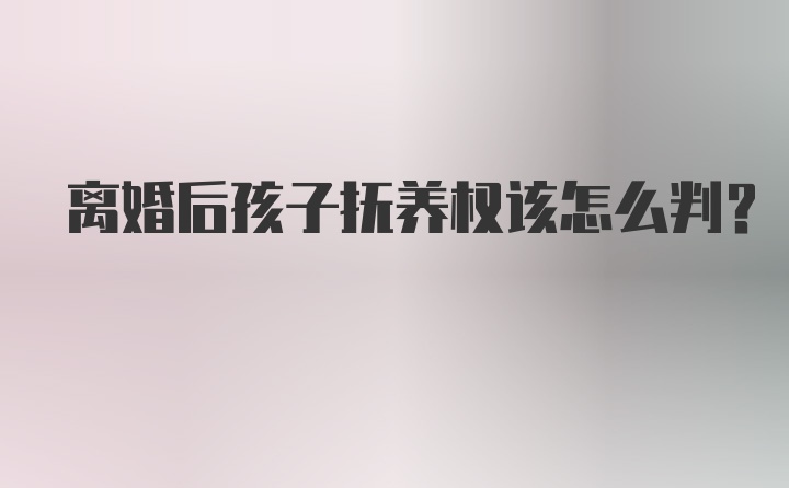 离婚后孩子抚养权该怎么判？