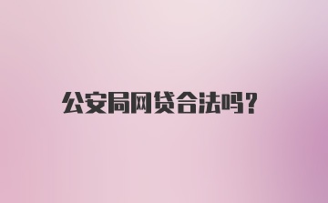 公安局网贷合法吗？