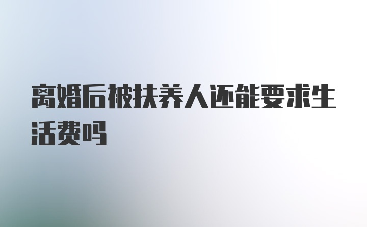 离婚后被扶养人还能要求生活费吗