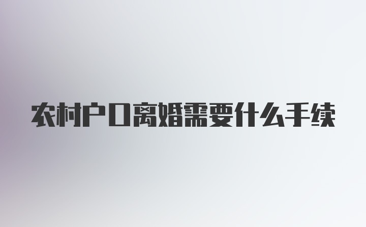 农村户口离婚需要什么手续