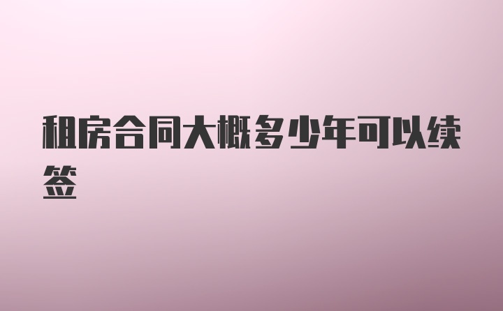 租房合同大概多少年可以续签