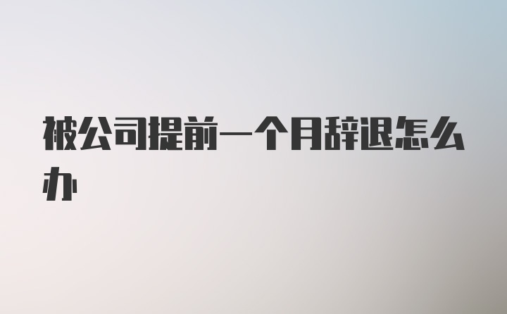 被公司提前一个月辞退怎么办