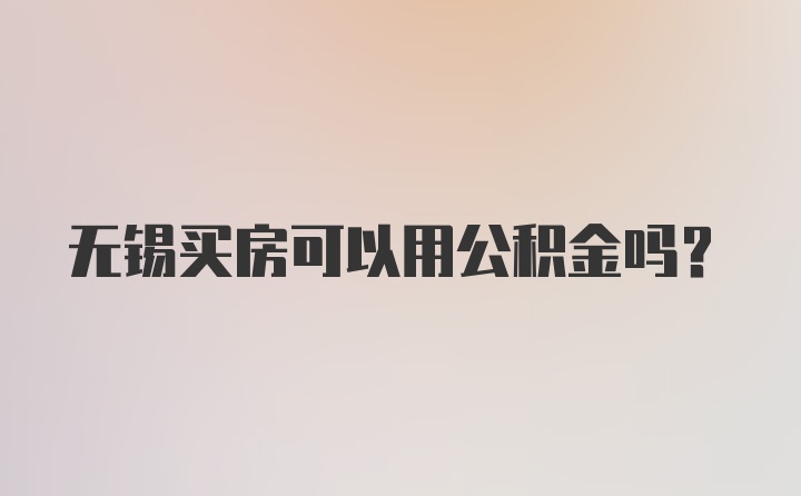 无锡买房可以用公积金吗？