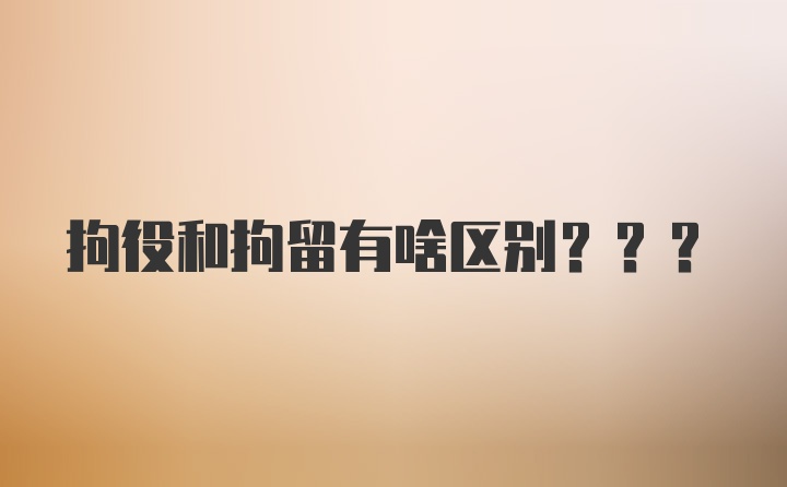 拘役和拘留有啥区别???