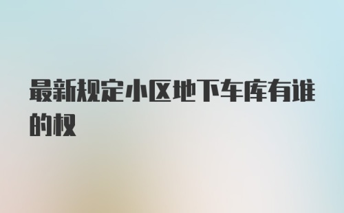 最新规定小区地下车库有谁的权