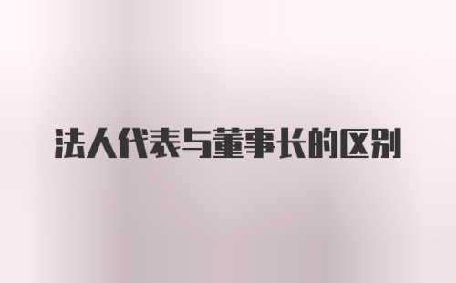 法人代表与董事长的区别