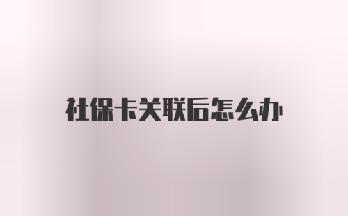 社保卡关联后怎么办