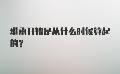 继承开始是从什么时候算起的？