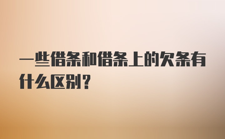 一些借条和借条上的欠条有什么区别？