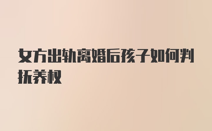 女方出轨离婚后孩子如何判抚养权