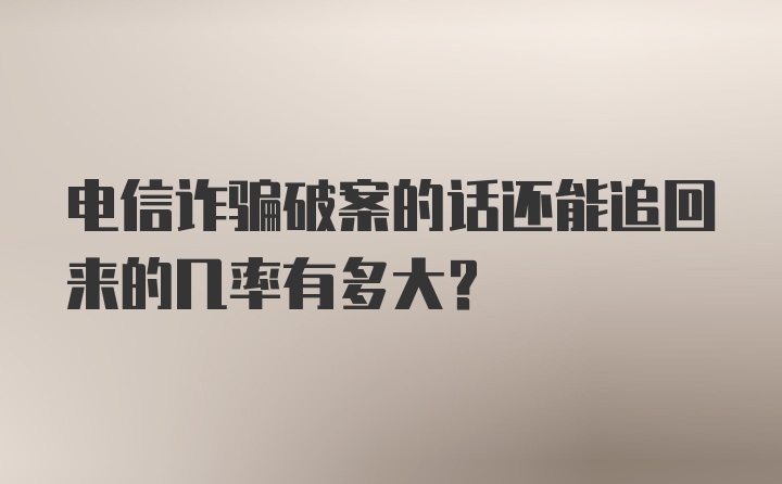 电信诈骗破案的话还能追回来的几率有多大？