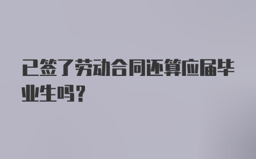 已签了劳动合同还算应届毕业生吗？