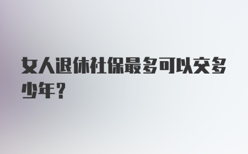 女人退休社保最多可以交多少年？