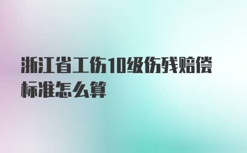 浙江省工伤10级伤残赔偿标准怎么算