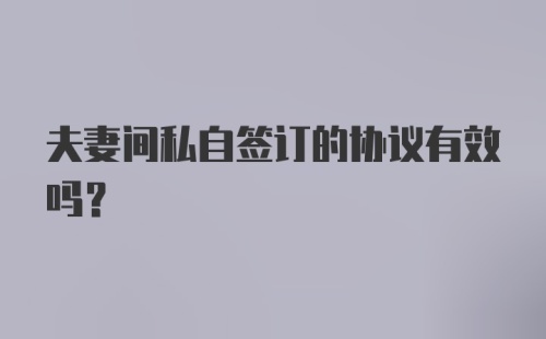 夫妻间私自签订的协议有效吗？