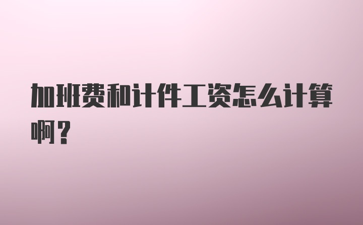 加班费和计件工资怎么计算啊？