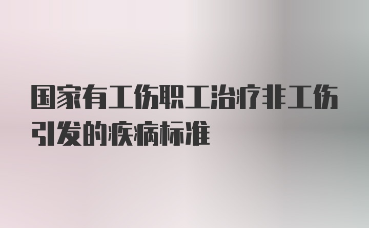 国家有工伤职工治疗非工伤引发的疾病标准