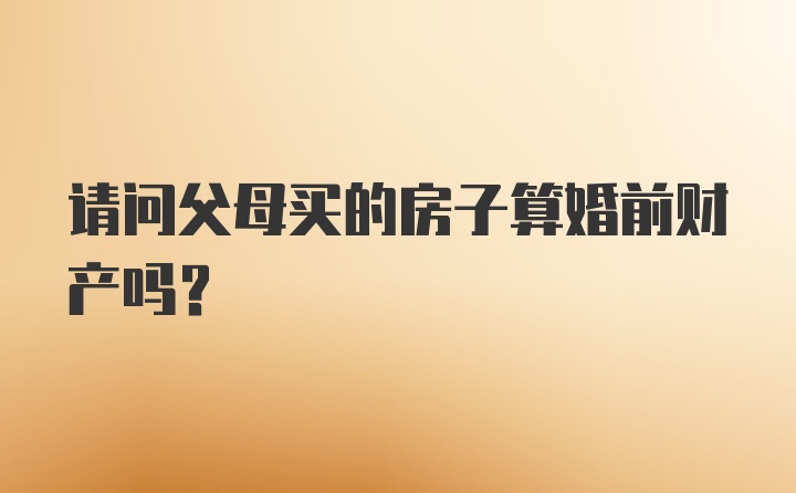 请问父母买的房子算婚前财产吗?