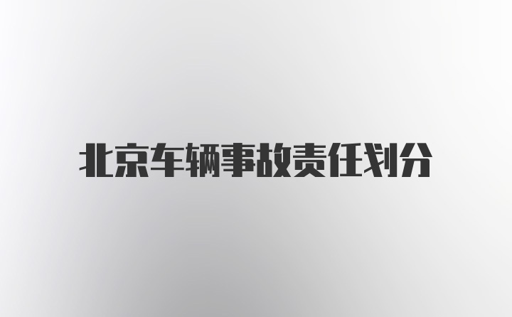 北京车辆事故责任划分