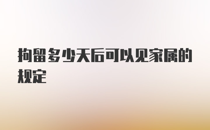 拘留多少天后可以见家属的规定