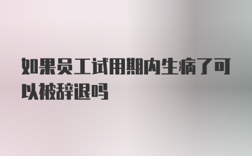 如果员工试用期内生病了可以被辞退吗