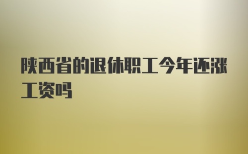 陕西省的退休职工今年还涨工资吗