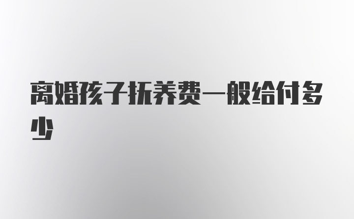 离婚孩子抚养费一般给付多少