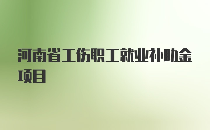 河南省工伤职工就业补助金项目