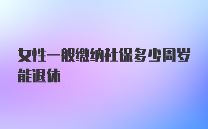 女性一般缴纳社保多少周岁能退休