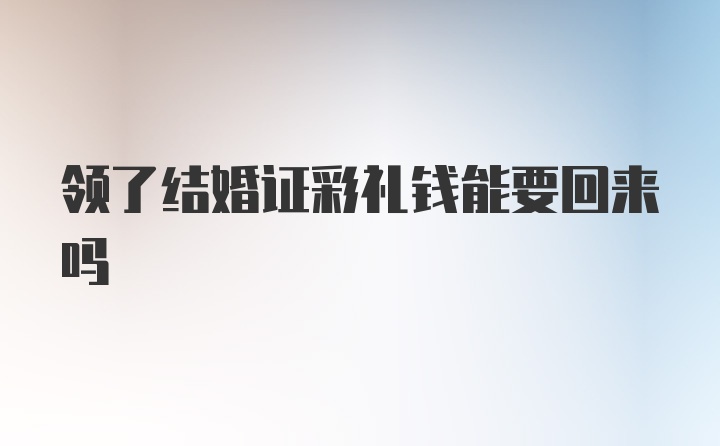 领了结婚证彩礼钱能要回来吗