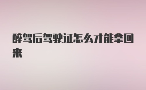 醉驾后驾驶证怎么才能拿回来