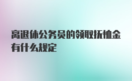 离退休公务员的领取抚恤金有什么规定