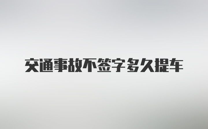 交通事故不签字多久提车