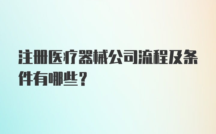 注册医疗器械公司流程及条件有哪些？