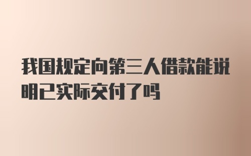 我国规定向第三人借款能说明已实际交付了吗