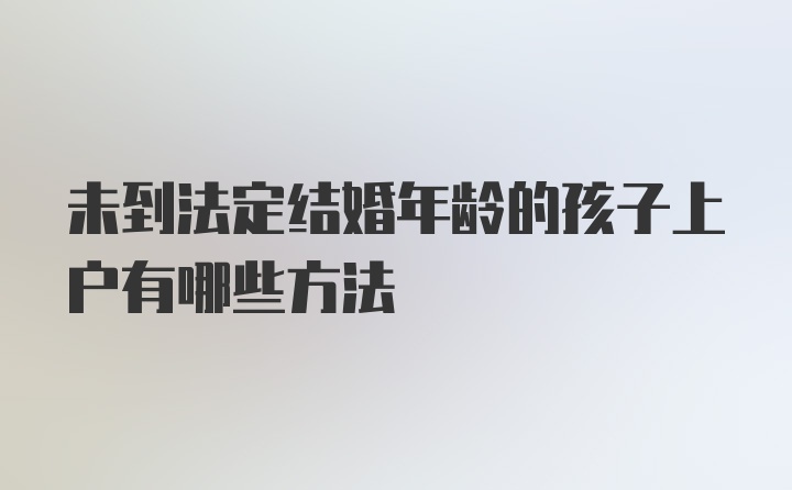 未到法定结婚年龄的孩子上户有哪些方法