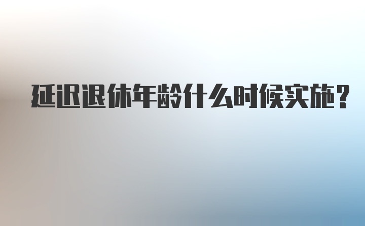 延迟退休年龄什么时候实施?