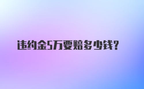 违约金5万要赔多少钱?