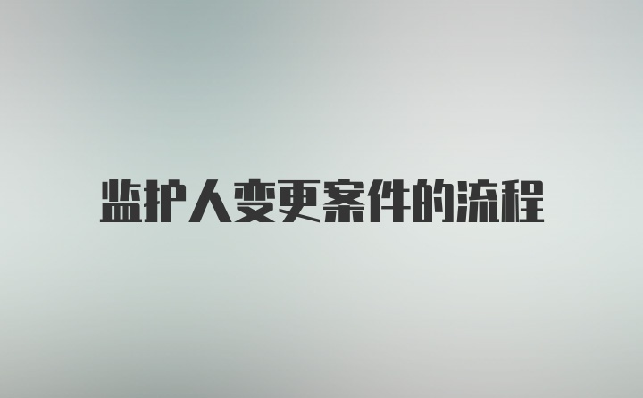 监护人变更案件的流程