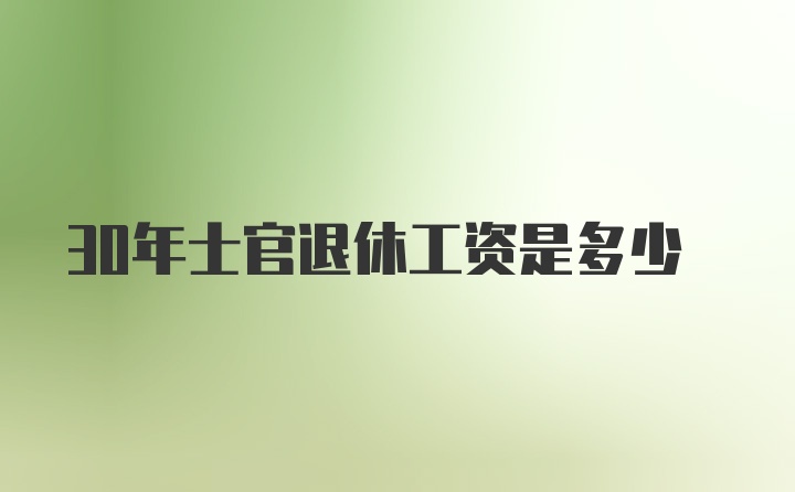 30年士官退休工资是多少