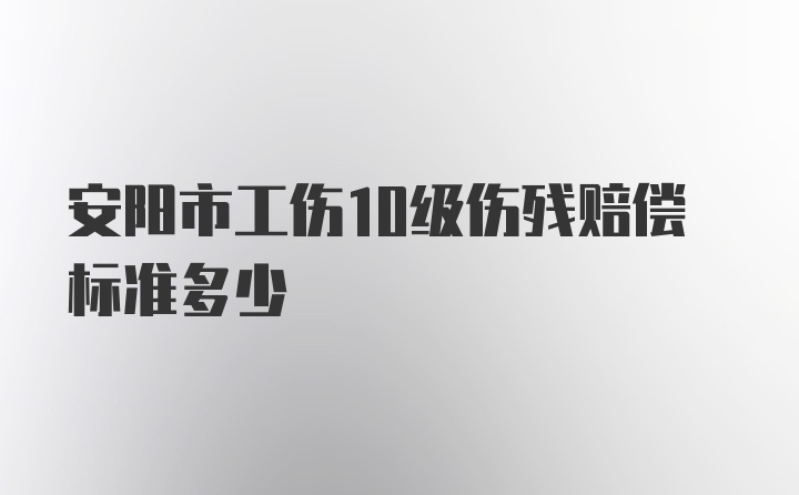 安阳市工伤10级伤残赔偿标准多少