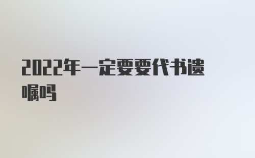 2022年一定要要代书遗嘱吗