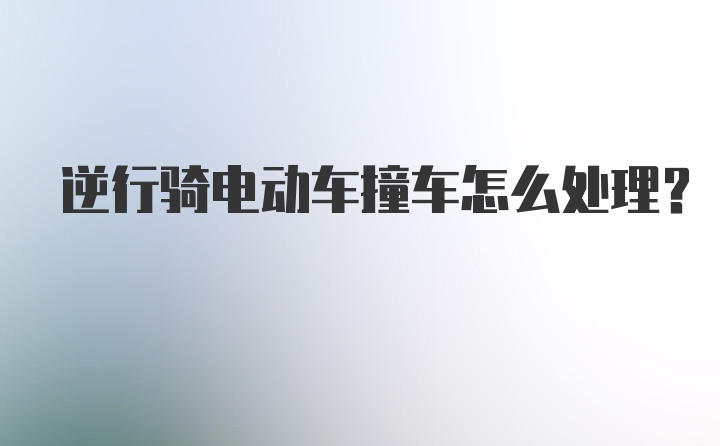 逆行骑电动车撞车怎么处理？