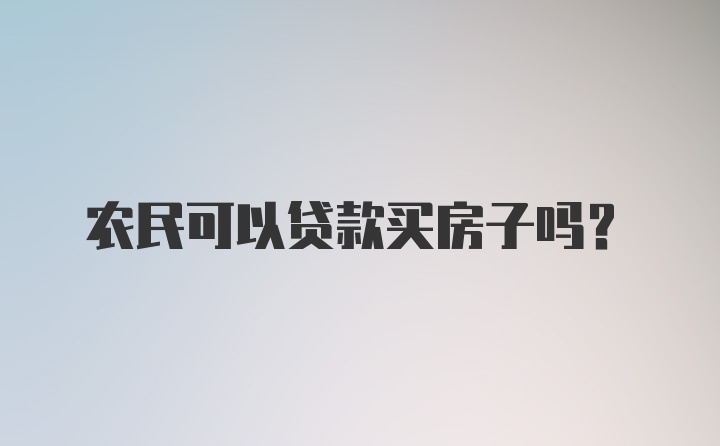 农民可以贷款买房子吗？