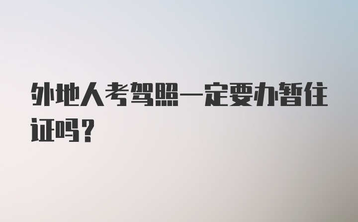 外地人考驾照一定要办暂住证吗？