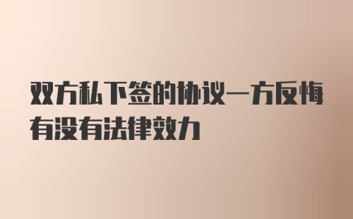 双方私下签的协议一方反悔有没有法律效力