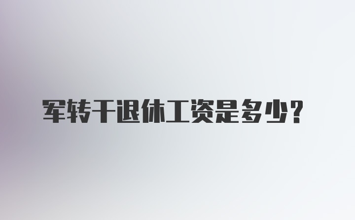 军转干退休工资是多少？