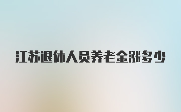 江苏退休人员养老金涨多少