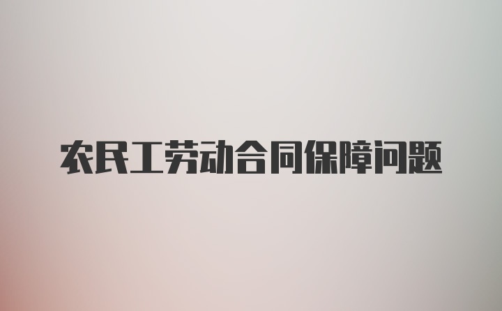 农民工劳动合同保障问题