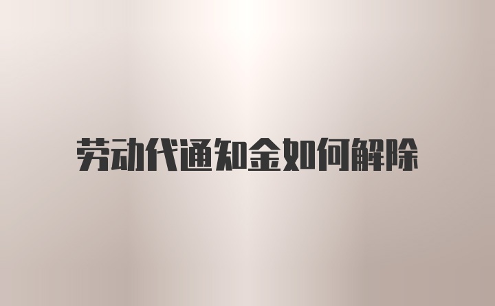 劳动代通知金如何解除